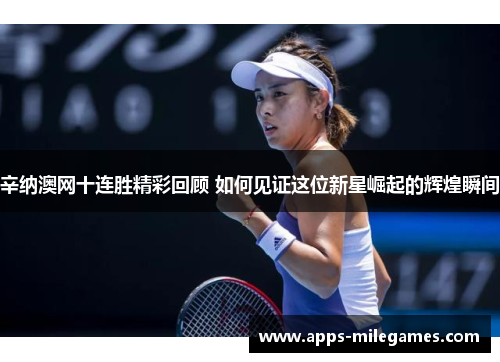 辛纳澳网十连胜精彩回顾 如何见证这位新星崛起的辉煌瞬间 辛纳澳网十连胜精彩回顾 如何见证这位新星崛起的辉煌瞬间