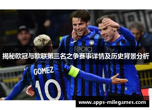 揭秘欧冠与欧联第三名之争赛事详情及历史背景分析